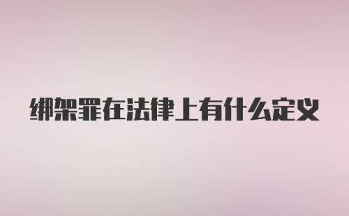 绑架罪在法律上有什么定义