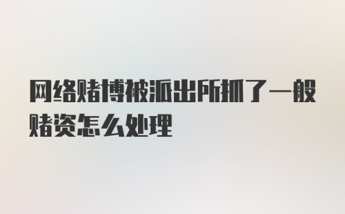 网络赌博被派出所抓了一般赌资怎么处理