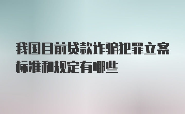 我国目前贷款诈骗犯罪立案标准和规定有哪些