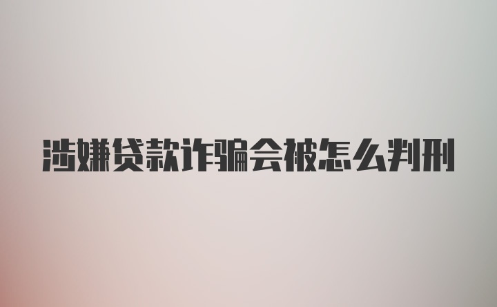 涉嫌贷款诈骗会被怎么判刑