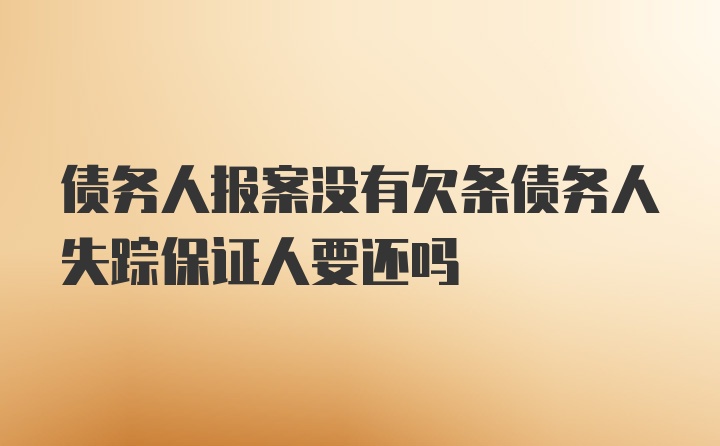 债务人报案没有欠条债务人失踪保证人要还吗