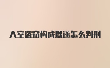 入室盗窃构成既遂怎么判刑