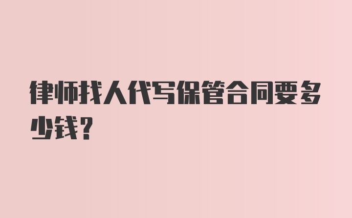 律师找人代写保管合同要多少钱？