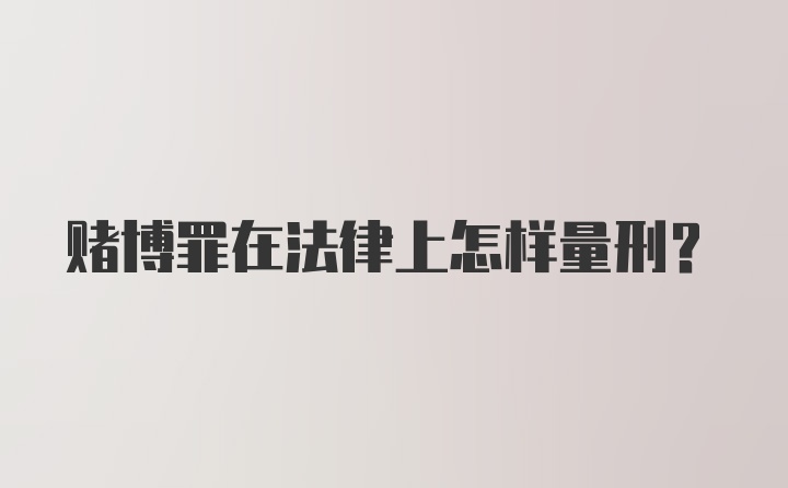 赌博罪在法律上怎样量刑？