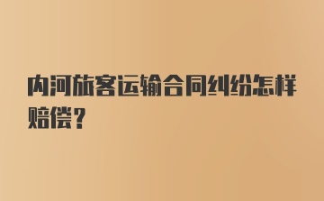 内河旅客运输合同纠纷怎样赔偿？