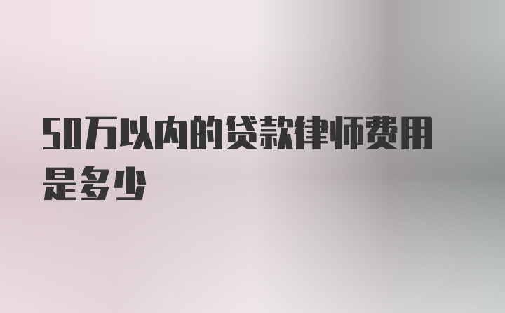 50万以内的贷款律师费用是多少