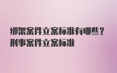 绑架案件立案标准有哪些？刑事案件立案标准