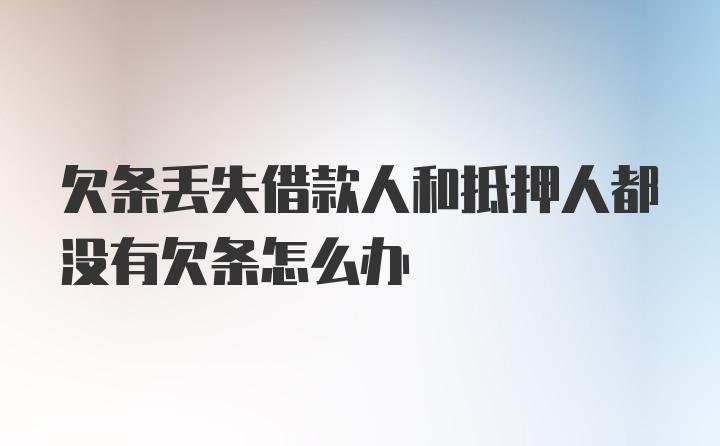 欠条丢失借款人和抵押人都没有欠条怎么办