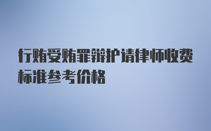 行贿受贿罪辩护请律师收费标准参考价格