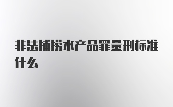 非法捕捞水产品罪量刑标准什么