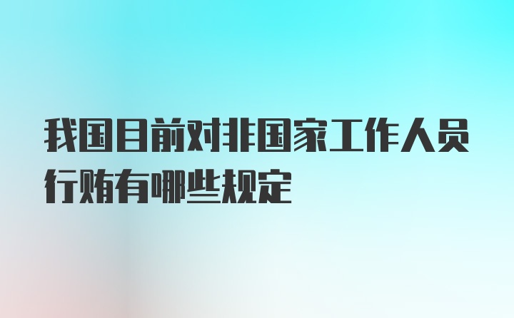 我国目前对非国家工作人员行贿有哪些规定