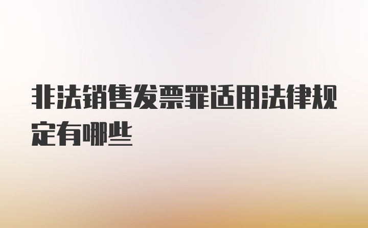 非法销售发票罪适用法律规定有哪些