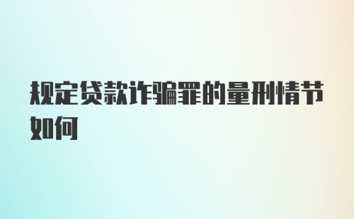 规定贷款诈骗罪的量刑情节如何