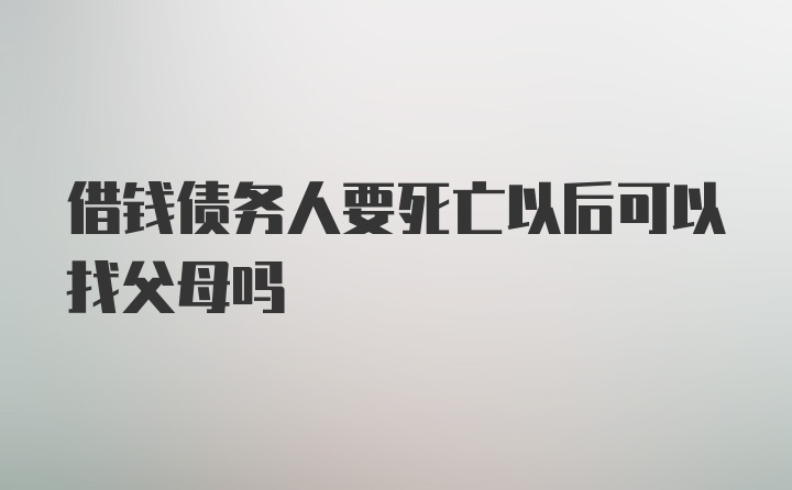 借钱债务人要死亡以后可以找父母吗