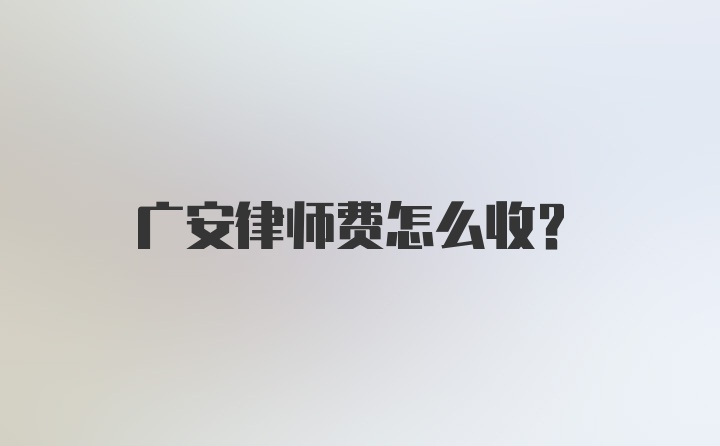 广安律师费怎么收？