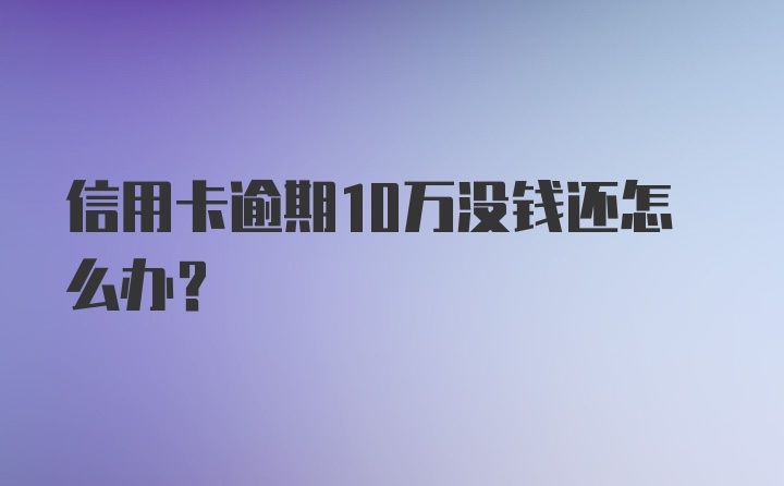 信用卡逾期10万没钱还怎么办？