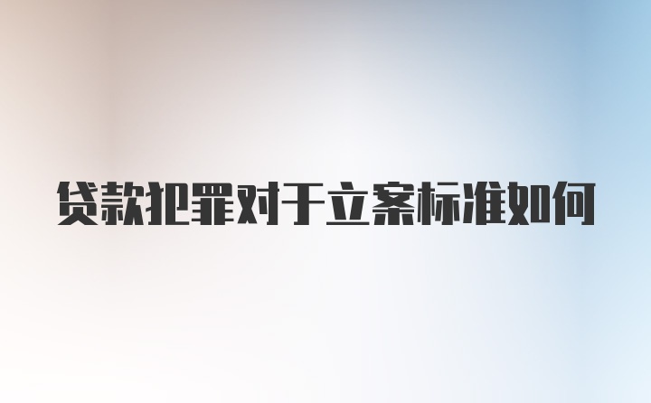 贷款犯罪对于立案标准如何