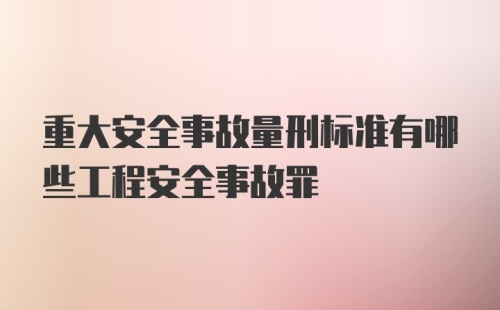 重大安全事故量刑标准有哪些工程安全事故罪