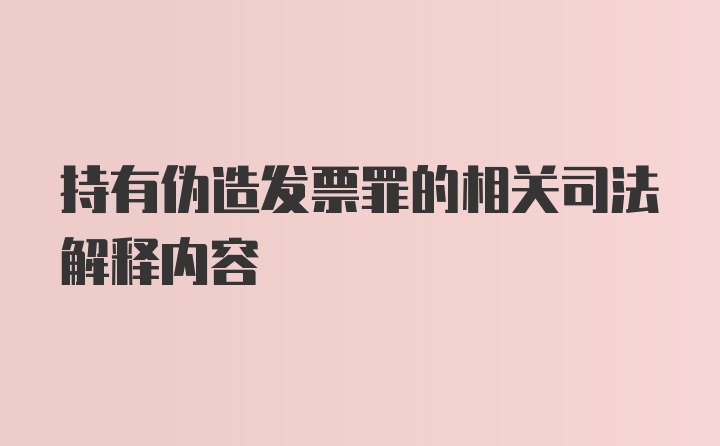 持有伪造发票罪的相关司法解释内容