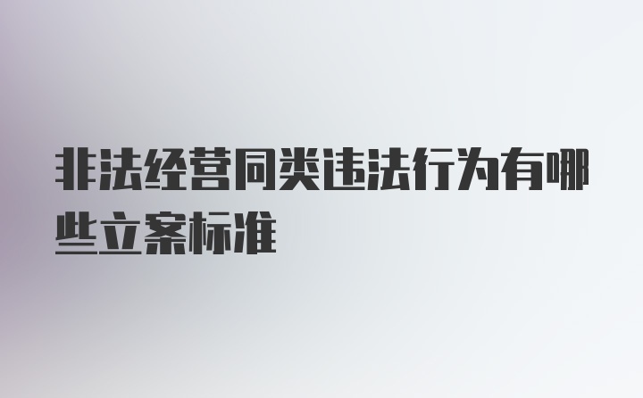 非法经营同类违法行为有哪些立案标准