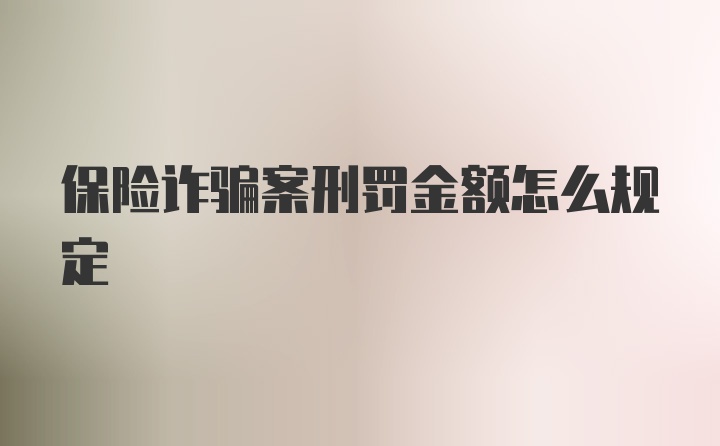 保险诈骗案刑罚金额怎么规定