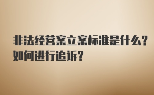 非法经营案立案标准是什么？如何进行追诉？