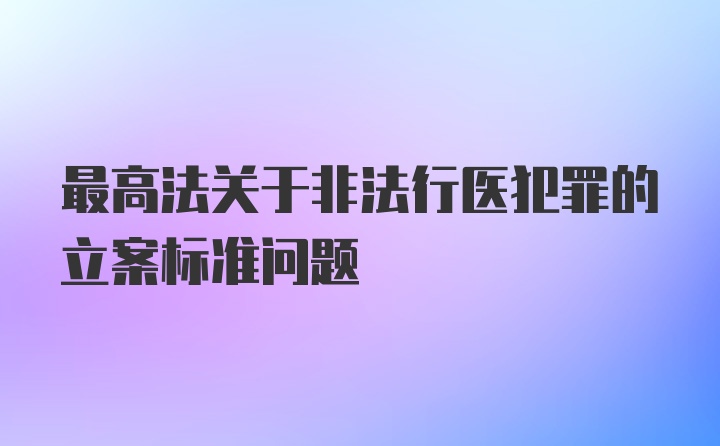 最高法关于非法行医犯罪的立案标准问题