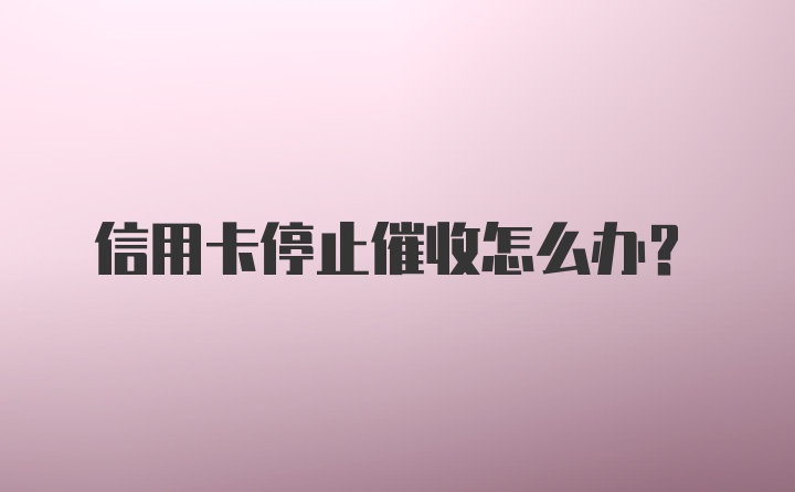 信用卡停止催收怎么办？