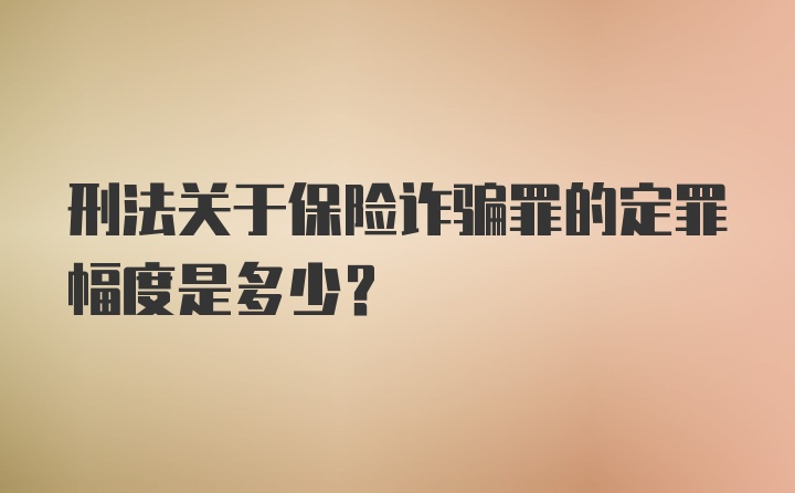 刑法关于保险诈骗罪的定罪幅度是多少？