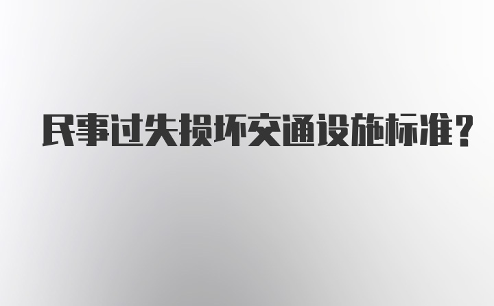 民事过失损坏交通设施标准？