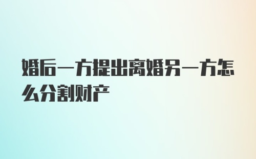 婚后一方提出离婚另一方怎么分割财产