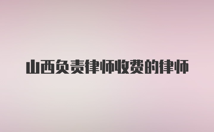 山西负责律师收费的律师