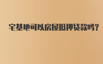 宅基地可以房屋抵押贷款吗？