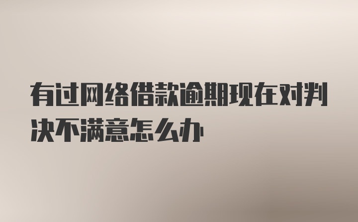 有过网络借款逾期现在对判决不满意怎么办