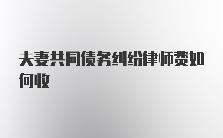 夫妻共同债务纠纷律师费如何收