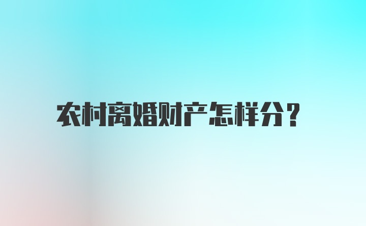 农村离婚财产怎样分？