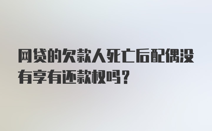 网贷的欠款人死亡后配偶没有享有还款权吗？