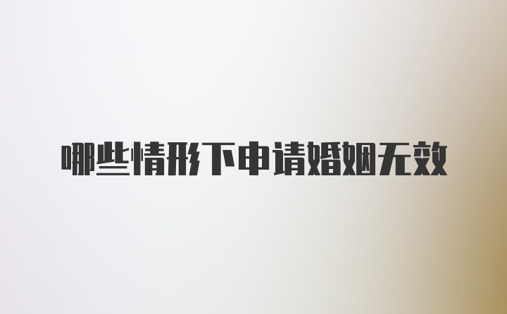 哪些情形下申请婚姻无效