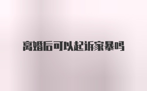 离婚后可以起诉家暴吗