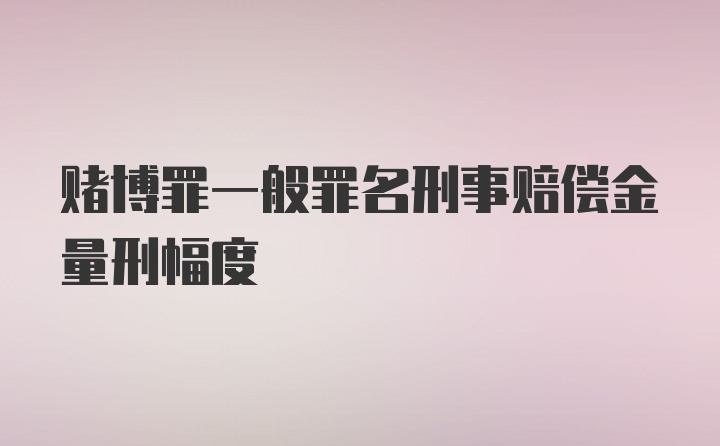 赌博罪一般罪名刑事赔偿金量刑幅度