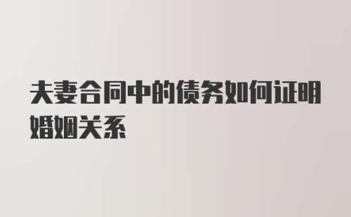 夫妻合同中的债务如何证明婚姻关系