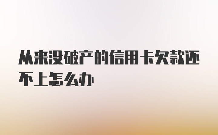 从来没破产的信用卡欠款还不上怎么办