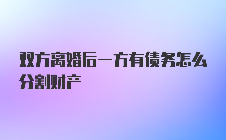 双方离婚后一方有债务怎么分割财产