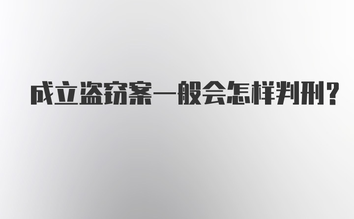 成立盗窃案一般会怎样判刑？