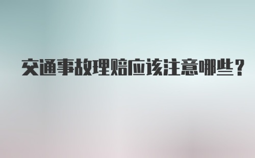 交通事故理赔应该注意哪些?