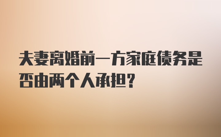 夫妻离婚前一方家庭债务是否由两个人承担?