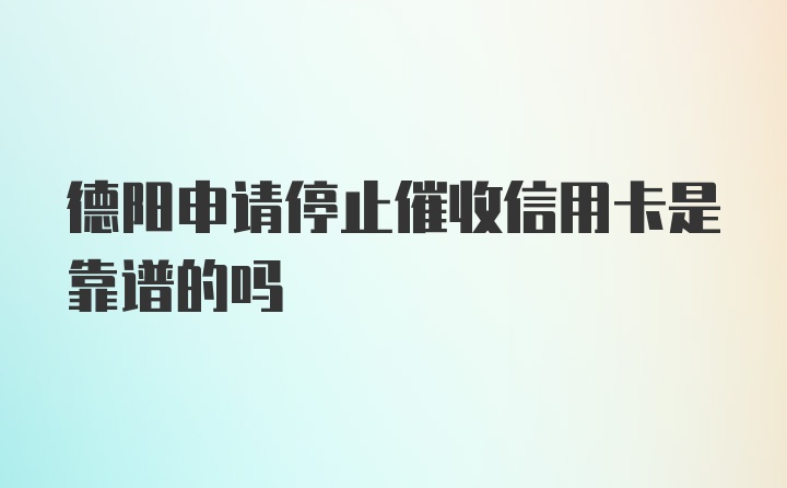 德阳申请停止催收信用卡是靠谱的吗