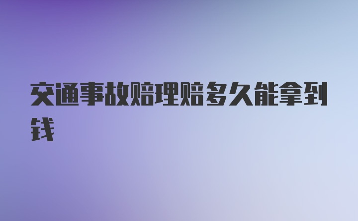 交通事故赔理赔多久能拿到钱