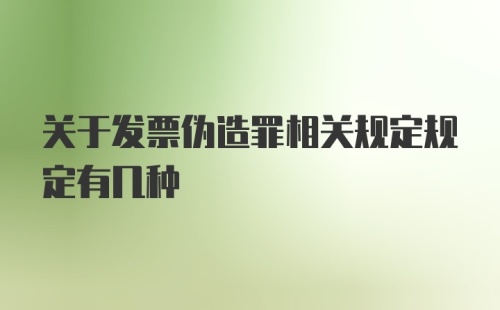 关于发票伪造罪相关规定规定有几种