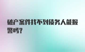 破产案件找不到债务人能报警吗？